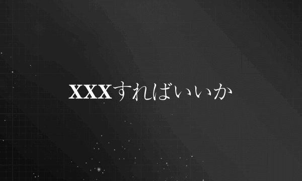 XXXすればいいか
