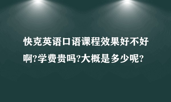 快克英语口语课程效果好不好啊?学费贵吗?大概是多少呢?