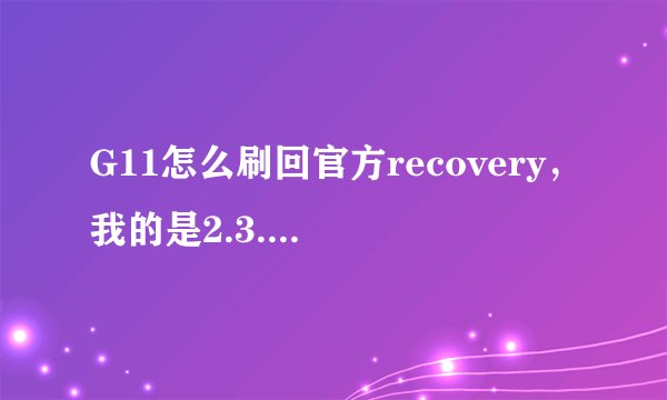 G11怎么刷回官方recovery，我的是2.3.5+3.0？
