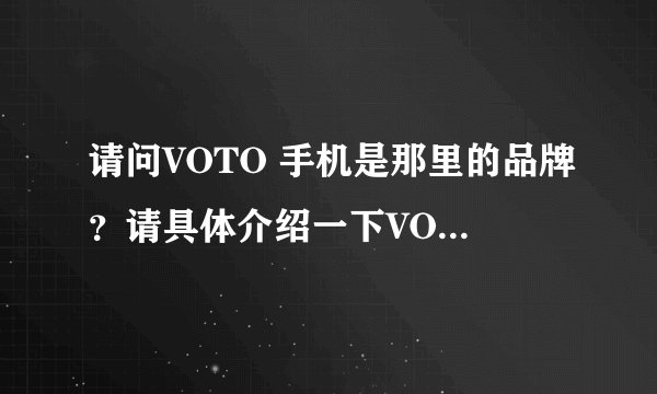 请问VOTO 手机是那里的品牌？请具体介绍一下VOTO的相关情况