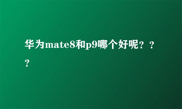 华为mate8和p9哪个好呢？？？