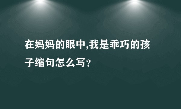 在妈妈的眼中,我是乖巧的孩子缩句怎么写？