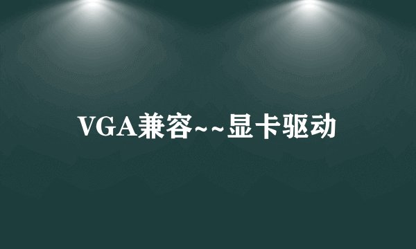 VGA兼容~~显卡驱动