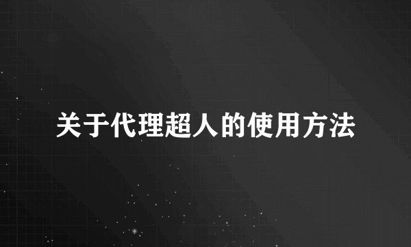 关于代理超人的使用方法