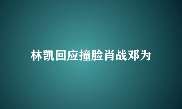 林凯回应撞脸肖战邓为