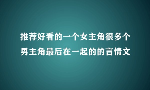 推荐好看的一个女主角很多个男主角最后在一起的的言情文