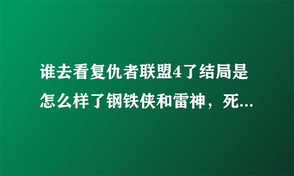 谁去看复仇者联盟4了结局是怎么样了钢铁侠和雷神，死了吗还有美国队长。。。