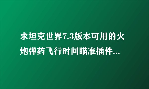 求坦克世界7.3版本可用的火炮弹药飞行时间瞄准插件 下了几个已经失效了 飞行时间都是0