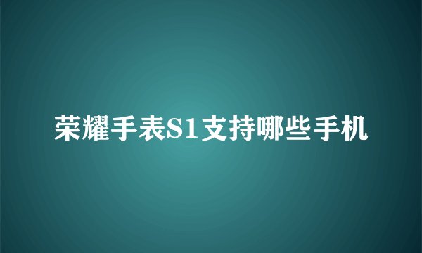 荣耀手表S1支持哪些手机