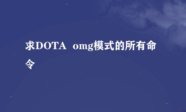 求DOTA  omg模式的所有命令