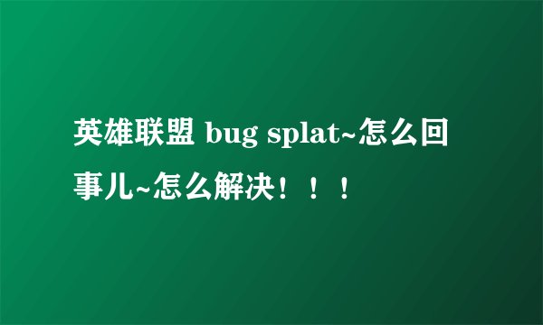 英雄联盟 bug splat~怎么回事儿~怎么解决！！！