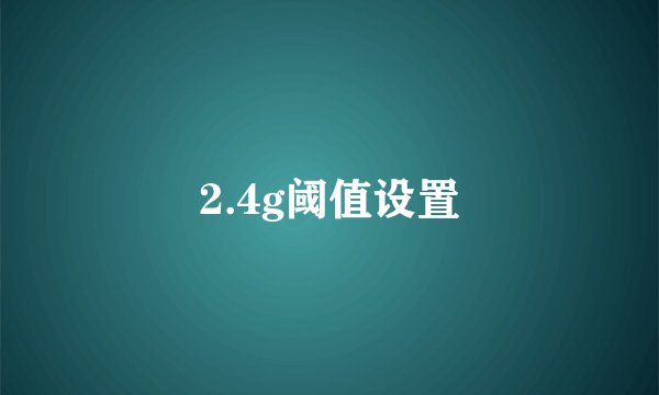 2.4g阈值设置