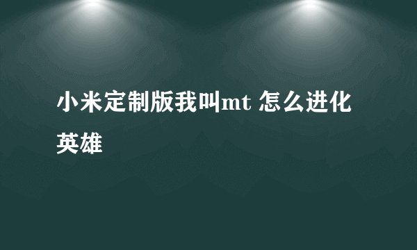 小米定制版我叫mt 怎么进化英雄