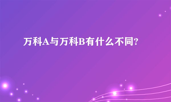万科A与万科B有什么不同?