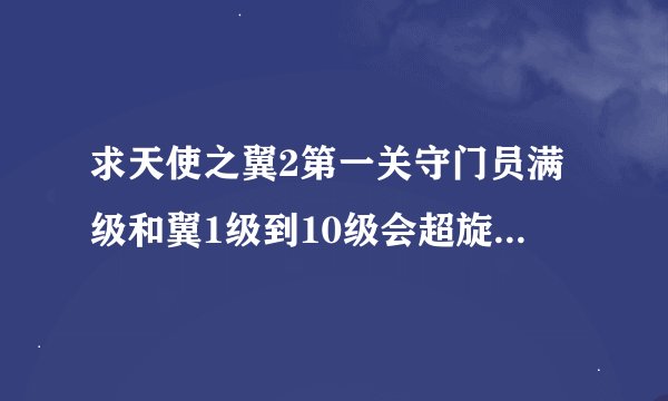 求天使之翼2第一关守门员满级和翼1级到10级会超旋的密码！翼必须会超旋，因为我有守门员满级64级密码