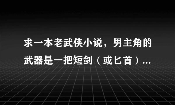 求一本老武侠小说，男主角的武器是一把短剑（或匕首），剑的里面可藏暗器
