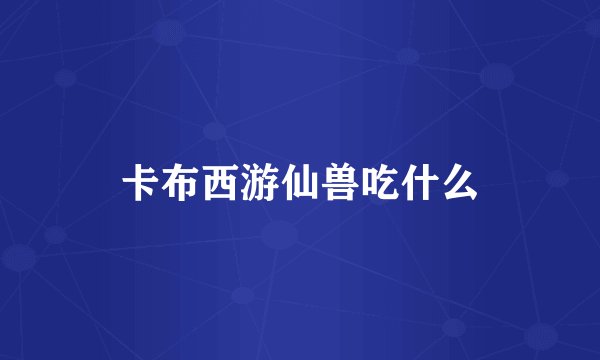 卡布西游仙兽吃什么