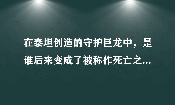 在泰坦创造的守护巨龙中，是谁后来变成了被称作死亡之翼的邪恶生物？
