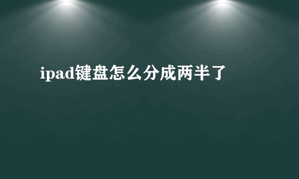 ipad键盘怎么分成两半了