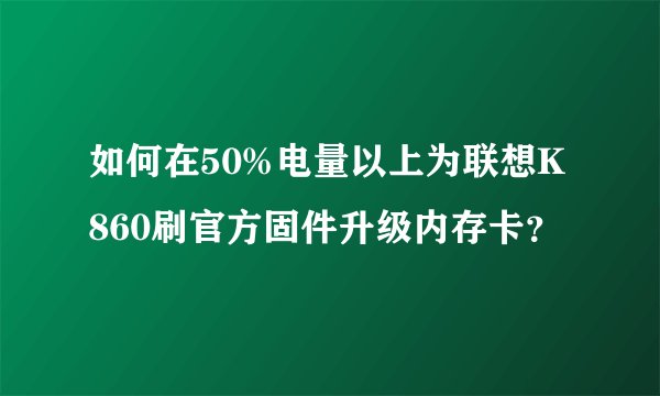 如何在50%电量以上为联想K860刷官方固件升级内存卡？