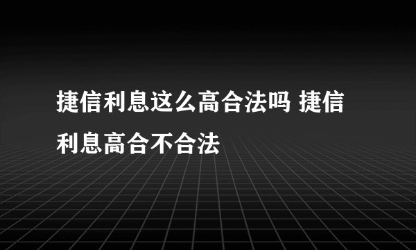 捷信利息这么高合法吗 捷信利息高合不合法