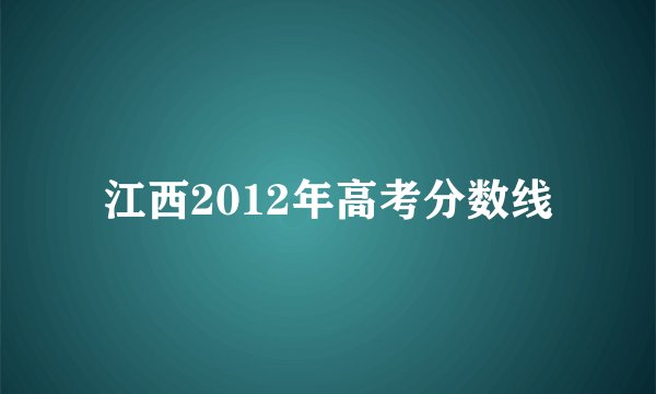 江西2012年高考分数线
