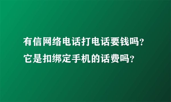 有信网络电话打电话要钱吗？它是扣绑定手机的话费吗？