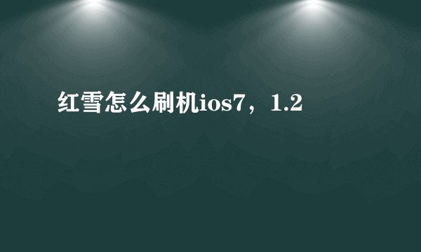 红雪怎么刷机ios7，1.2