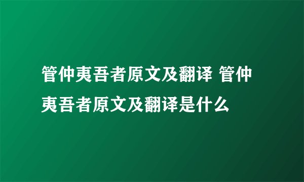 管仲夷吾者原文及翻译 管仲夷吾者原文及翻译是什么