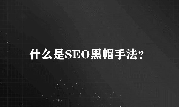 什么是SEO黑帽手法？