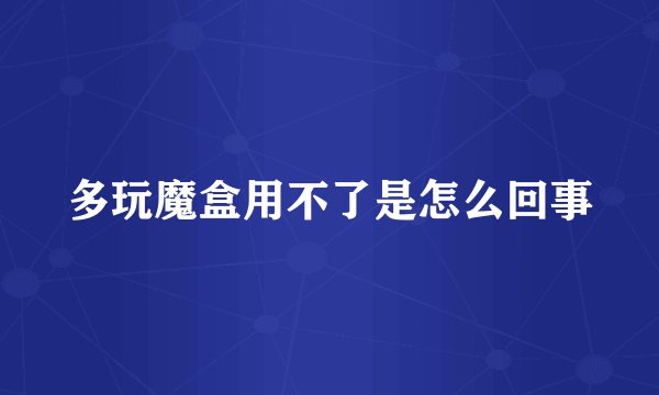 多玩魔盒用不了是怎么回事