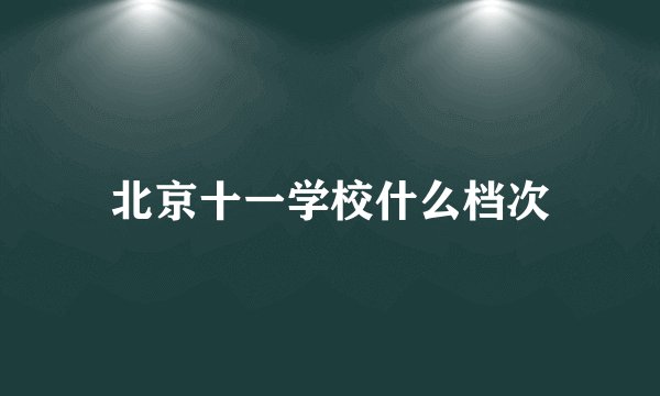 北京十一学校什么档次