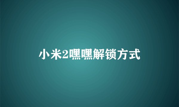 小米2嘿嘿解锁方式