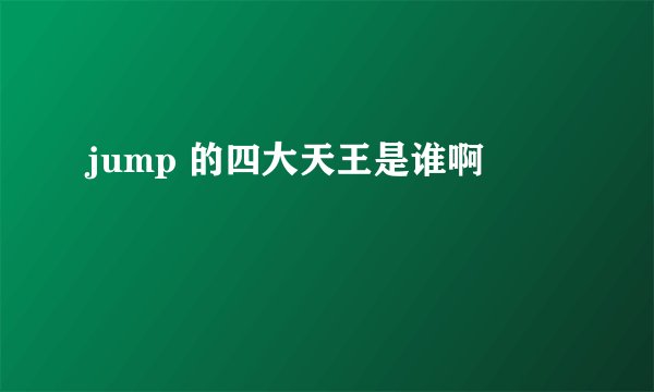 jump 的四大天王是谁啊