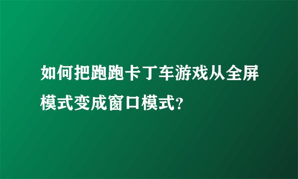 如何把跑跑卡丁车游戏从全屏模式变成窗口模式？