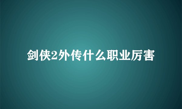 剑侠2外传什么职业厉害