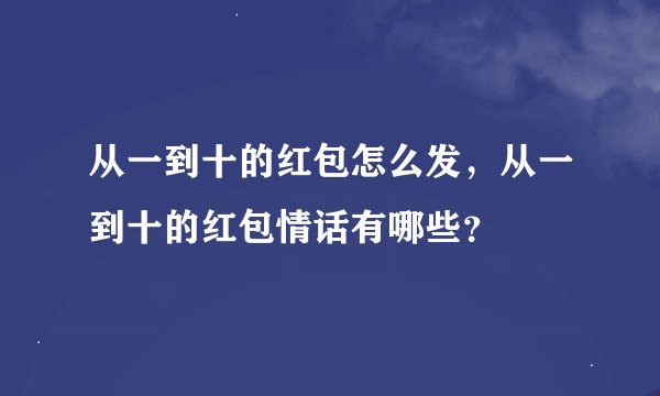 从一到十的红包怎么发，从一到十的红包情话有哪些？