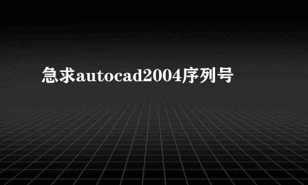 急求autocad2004序列号