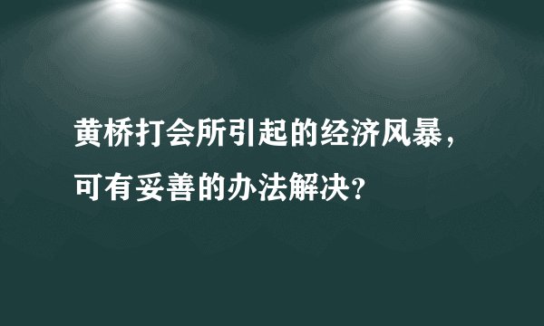 黄桥打会所引起的经济风暴，可有妥善的办法解决？