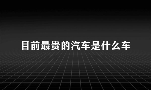 目前最贵的汽车是什么车
