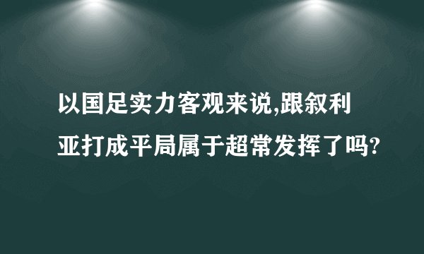 以国足实力客观来说,跟叙利亚打成平局属于超常发挥了吗?