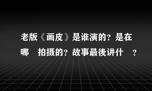老版《画皮》是谁演的？是在哪裏拍摄的？故事最後讲什麼？
