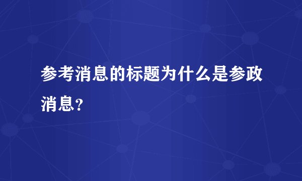 参考消息的标题为什么是参政消息？