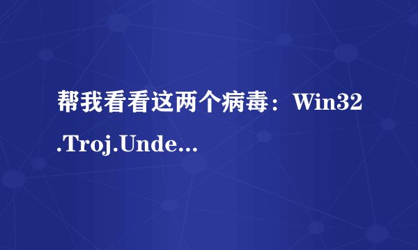 帮我看看这两个病毒：Win32.Troj.Undef.(kcloud)、Win32.Malware.Heur_Generic.A.(kcloud)