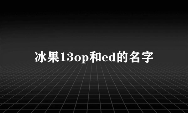 冰果13op和ed的名字