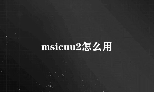 msicuu2怎么用
