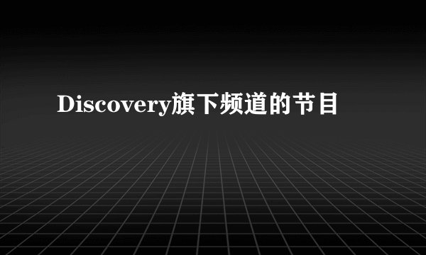 Discovery旗下频道的节目