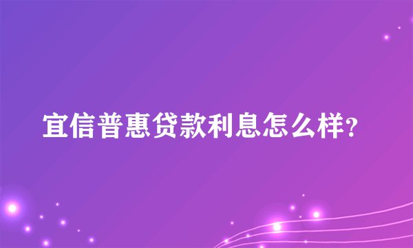 宜信普惠贷款利息怎么样？