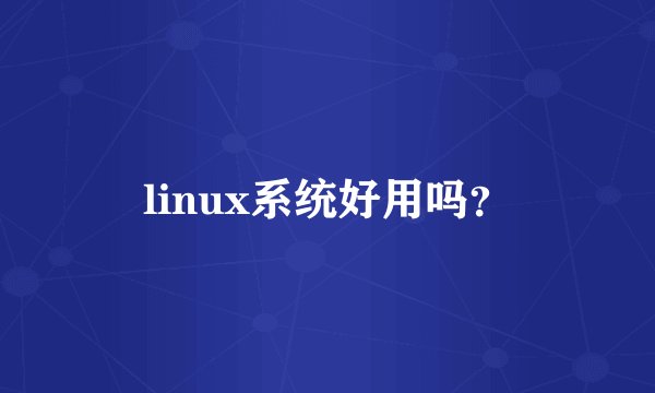 linux系统好用吗？