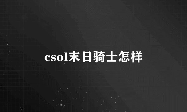 csol末日骑士怎样